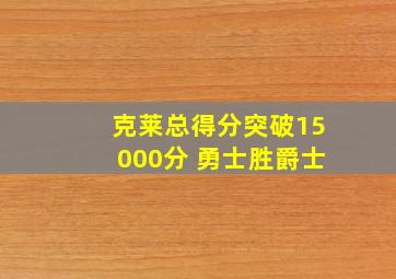 克莱总得分突破15000分 勇士胜爵士